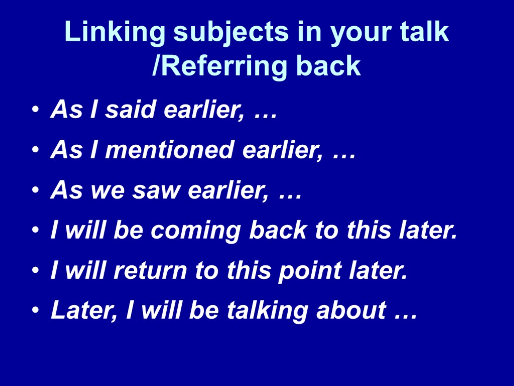 Linking subjects in your talk /Referring back As I said earlier, … As I